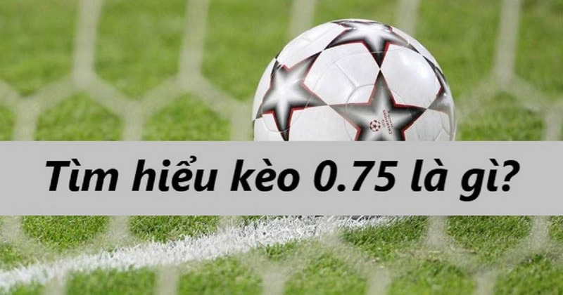 Kèo Chấp 0.75 Là Gì? Giải Thích Chi Tiết và Dễ Hiểu